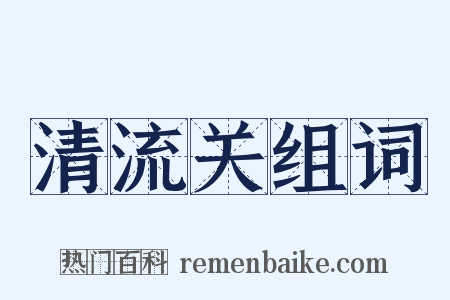 清流关组词是什么意思的图片